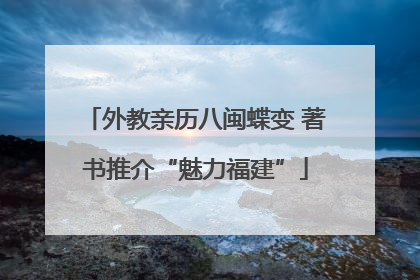 外教亲历八闽蝶变 著书推介“魅力福建”